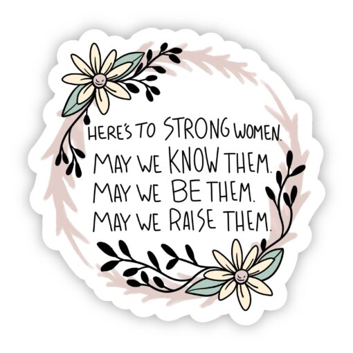 Here's to Strong Women. May We Know Them. May We Be Them. May We Raise Them Sticker